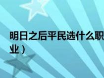 明日之后平民选什么职业最好战斗（明日之后平民选什么职业）