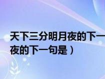 天下三分明月夜的下一句是斜阳却照深深院（天下三分明月夜的下一句是）