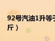 92号汽油1升等于多少斤（汽油1升等于多少斤）