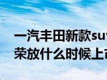 一汽丰田新款suv皇冠（一汽丰田新款RAV4荣放什么时候上市）