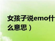 女孩子说emo什么意思（女生说emo了是什么意思）