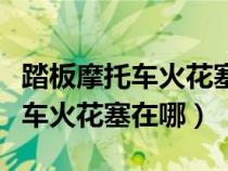 踏板摩托车火花塞在哪个位置视频（踏板摩托车火花塞在哪）