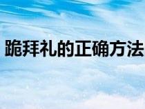 跪拜礼的正确方法图片（跪拜礼的正确方法）