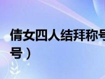 倩女四人结拜称号霸气（倩女拉风四人结拜称号）