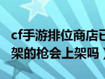 cf手游排位商店已下架（cf手游中之前排位下架的枪会上架吗）