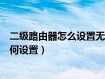 二级路由器怎么设置无线网络（家庭中的二级无线路由器如何设置）