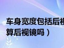 车身宽度包括后视镜一起的宽度吗（车身宽度算后视镜吗）