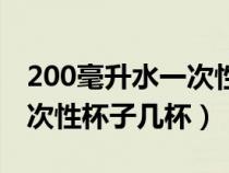 200毫升水一次性杯子是多少（200毫升水一次性杯子几杯）