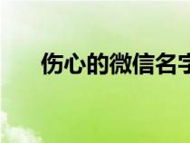 伤心的微信名字男生（伤心的微信名）