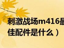 刺激战场m416最佳握把（刺激战场M416最佳配件是什么）