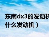 东南dx3的发动机是哪出的（东南DX3使用的什么发动机）