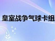 皇室战争气球卡组新手（皇室战争气球卡组）