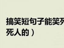 搞笑短句子能笑死人的学生（搞笑短句子能笑死人的）