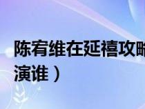 陈宥维在延禧攻略里演谁（陈宥维延禧攻略饰演谁）