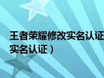 王者荣耀修改实名认证需要原来的身份证吗（王者荣耀修改实名认证）