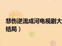 悲伤逆流成河电视剧大结局是什么（悲伤逆流成河电视剧大结局）