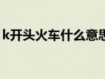 k开头火车什么意思（k打头火车是什么意思）