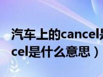 汽车上的cancel是什么意思中文（车上的cancel是什么意思）