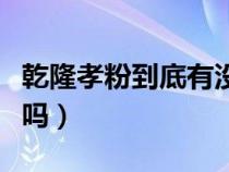 乾隆孝粉到底有没有真品（乾隆孝粉在民间有吗）