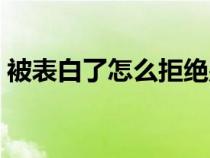 被表白了怎么拒绝别人（被表白了怎么拒绝）