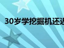 30岁学挖掘机还迟吗（30岁学挖掘机晚么）