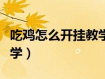 吃鸡怎么开挂教学视频教程（吃鸡怎么开挂教学）