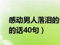 感动男人落泪的话40句简短（感动男人落泪的话40句）