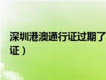 深圳港澳通行证过期了怎么换证（港澳通行证过期了怎么换证）