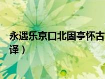 永遇乐京口北固亭怀古翻译简短（永遇乐京口北固亭怀古翻译）