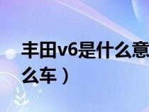 丰田v6是什么意思呢（alphard丰田v6是什么车）