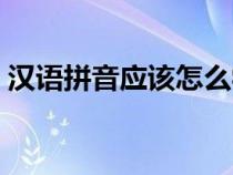 汉语拼音应该怎么学（学习汉语拼音的方法）