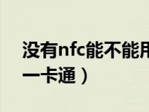 没有nfc能不能用一卡通（没有nfc怎么充值一卡通）