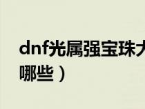 dnf光属强宝珠大全（dnf光属性强化宝珠有哪些）