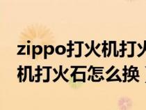 zippo打火机打火石怎么换视频（zippo打火机打火石怎么换）