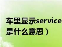 车里显示service什么意思（车上出现service是什么意思）