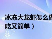 冰冻大龙虾怎么做好吃又简单（龙虾怎么做好吃又简单）