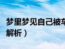 梦里梦见自己被车撞了（梦到自己被车撞梦境解析）