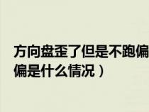 方向盘歪了但是不跑偏是什么情况呀（方向盘歪了但是不跑偏是什么情况）