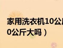 家用洗衣机10公斤大吗多少升（家用洗衣机10公斤大吗）