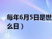 每年6月5日是世界什么日（6月5日是世界什么日）