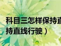 科目三怎样保持直线行驶方向（科目三怎样保持直线行驶）