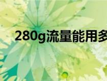 280g流量能用多久（1g流量是多少mb）