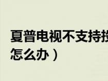 夏普电视不支持投屏怎么办（电视不支持投屏怎么办）