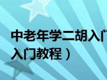 中老年学二胡入门视频教程（中老年初学二胡入门教程）