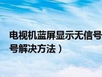 电视机蓝屏显示无信号解决方法视频（电视机蓝屏显示无信号解决方法）