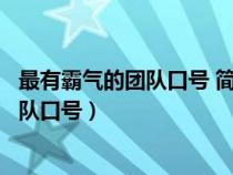 最有霸气的团队口号 简短有气势的团队标语（最有霸气的团队口号）