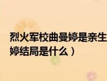 烈火军校曲曼婷是亲生的吗真实身份是什么（烈火军校曲曼婷结局是什么）