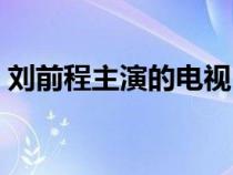 刘前程主演的电视（刘前程演过什么电视剧）