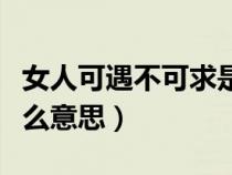 女人可遇不可求是什么意思（可遇不可求是什么意思）