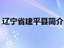 辽宁省建平县简介（辽宁建平县属于哪个市）